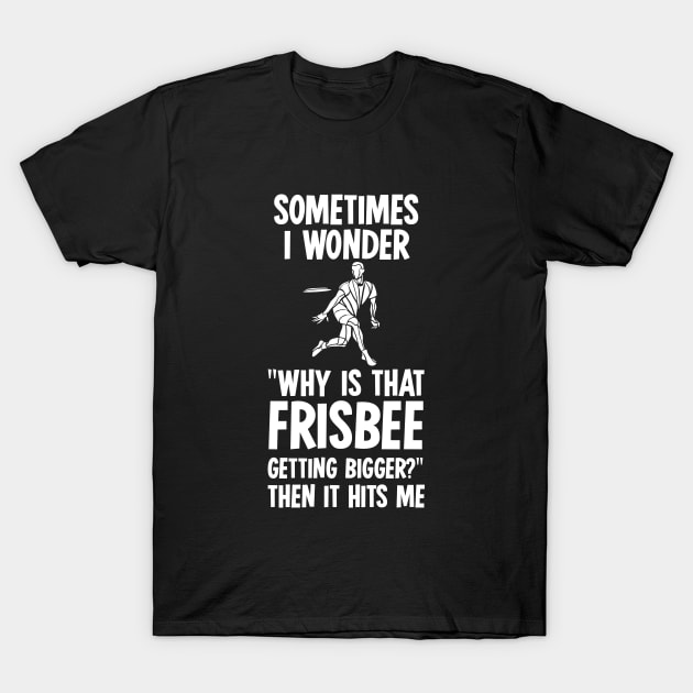 Sometimes I Wonder Why Is That Frisbee Getting Bigger T-Shirt by illusionerguy